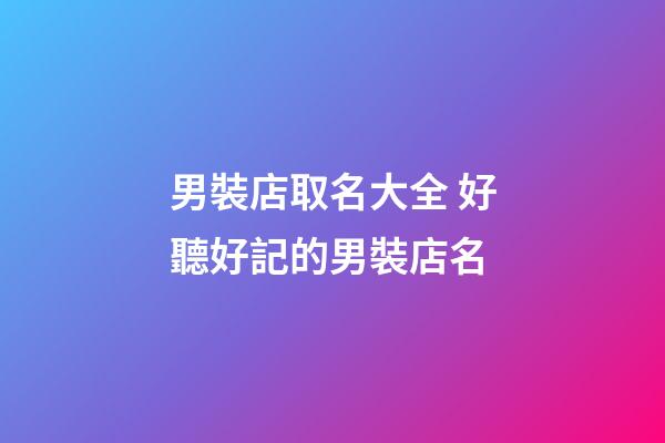 男裝店取名大全 好聽好記的男裝店名-第1張-店鋪起名-玄機派